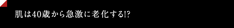 肌は40歳から急激に老化する!?