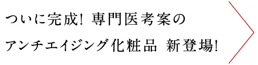 ついに完成!専門医考案のアンチエイジング化粧品 新登場!