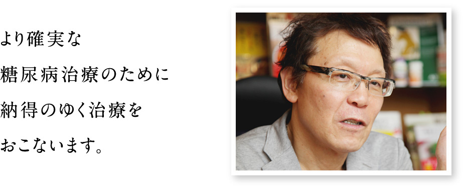 より確実な糖尿病治療のために納得のゆく治療をおこないます。