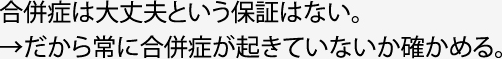 合併症は大丈夫という保証はない→だから常に合併症が起きていないか確かめる